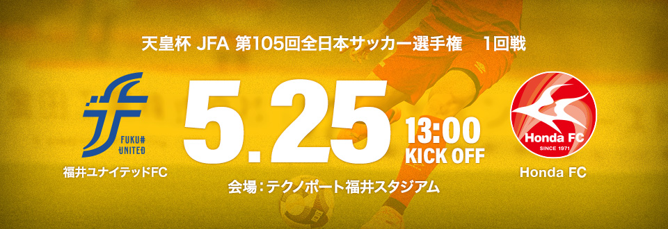 天皇杯 JFA 第105回全日本サッカー選手権大会 1回戦　5月25日13:00開始　福井ユナイテッドＦＣ　会場：テクノポート福井スタジアム
